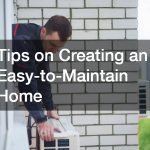 Tips on Creating an Easy-to-Maintain Home