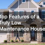Top Features of a Truly Low Maintenance House