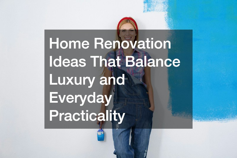 Home Renovation Ideas That Balance Luxury and Everyday Practicality